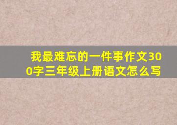 我最难忘的一件事作文300字三年级上册语文怎么写