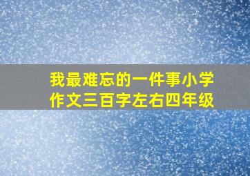 我最难忘的一件事小学作文三百字左右四年级