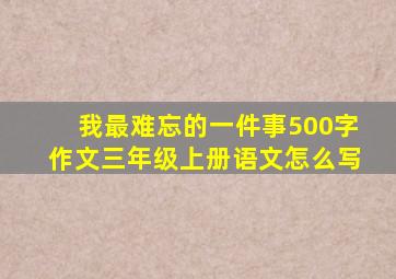 我最难忘的一件事500字作文三年级上册语文怎么写