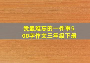 我最难忘的一件事500字作文三年级下册