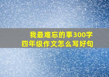 我最难忘的事300字四年级作文怎么写好句