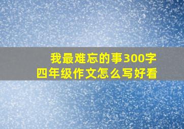 我最难忘的事300字四年级作文怎么写好看