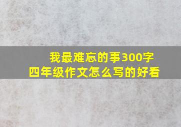 我最难忘的事300字四年级作文怎么写的好看