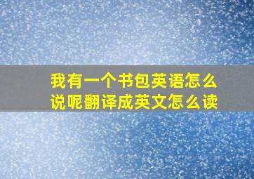 我有一个书包英语怎么说呢翻译成英文怎么读