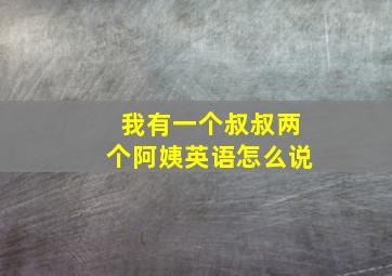 我有一个叔叔两个阿姨英语怎么说