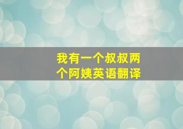 我有一个叔叔两个阿姨英语翻译