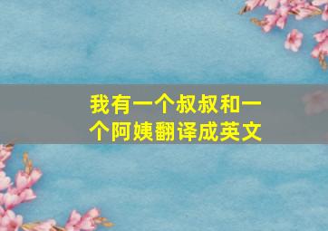 我有一个叔叔和一个阿姨翻译成英文