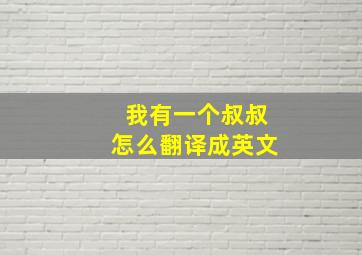 我有一个叔叔怎么翻译成英文