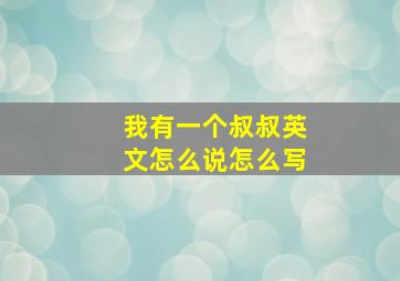 我有一个叔叔英文怎么说怎么写