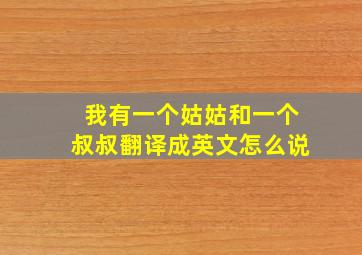 我有一个姑姑和一个叔叔翻译成英文怎么说