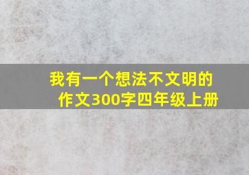 我有一个想法不文明的作文300字四年级上册