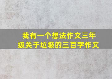 我有一个想法作文三年级关于垃圾的三百字作文