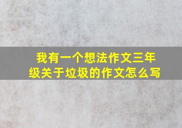 我有一个想法作文三年级关于垃圾的作文怎么写