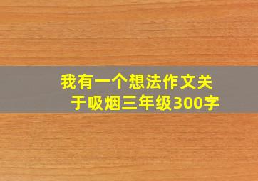 我有一个想法作文关于吸烟三年级300字