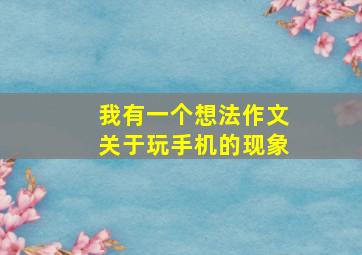 我有一个想法作文关于玩手机的现象