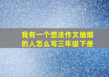 我有一个想法作文抽烟的人怎么写三年级下册