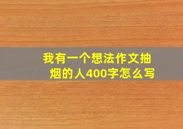 我有一个想法作文抽烟的人400字怎么写