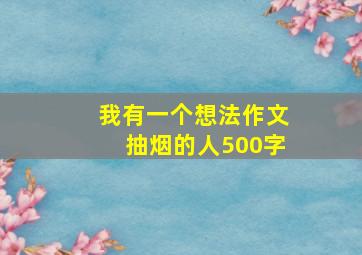 我有一个想法作文抽烟的人500字