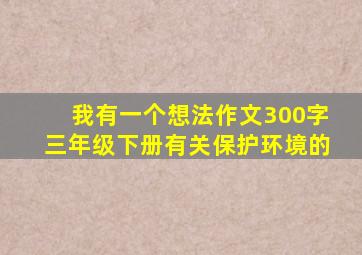 我有一个想法作文300字三年级下册有关保护环境的