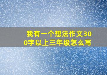 我有一个想法作文300字以上三年级怎么写