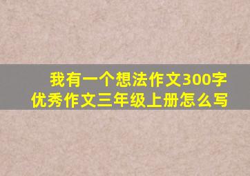 我有一个想法作文300字优秀作文三年级上册怎么写