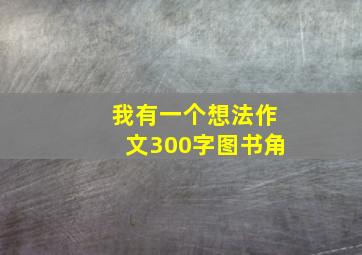 我有一个想法作文300字图书角