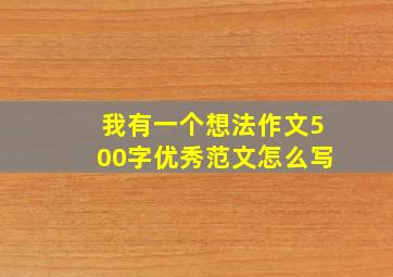 我有一个想法作文500字优秀范文怎么写