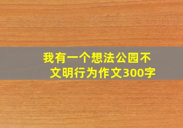 我有一个想法公园不文明行为作文300字