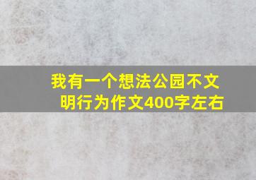 我有一个想法公园不文明行为作文400字左右