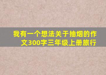 我有一个想法关于抽烟的作文300字三年级上册旅行