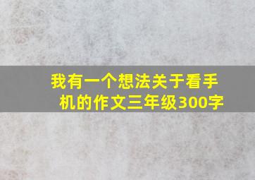 我有一个想法关于看手机的作文三年级300字