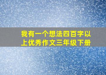 我有一个想法四百字以上优秀作文三年级下册