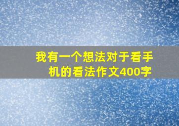 我有一个想法对于看手机的看法作文400字