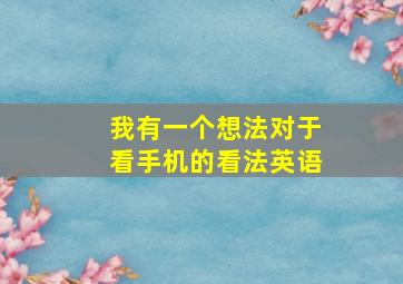 我有一个想法对于看手机的看法英语