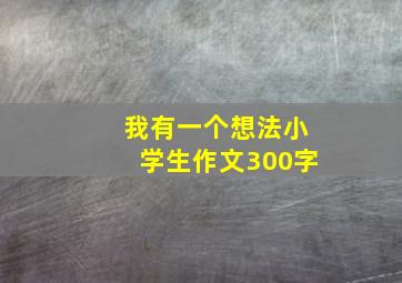 我有一个想法小学生作文300字