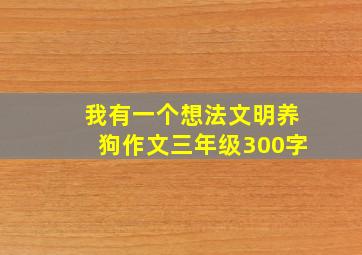 我有一个想法文明养狗作文三年级300字