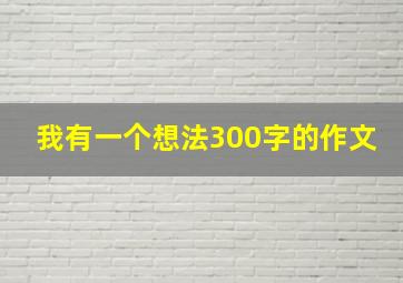 我有一个想法300字的作文