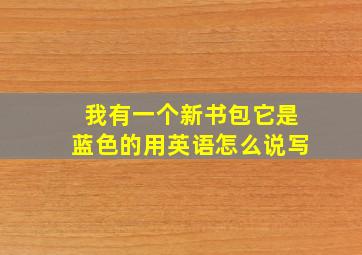 我有一个新书包它是蓝色的用英语怎么说写