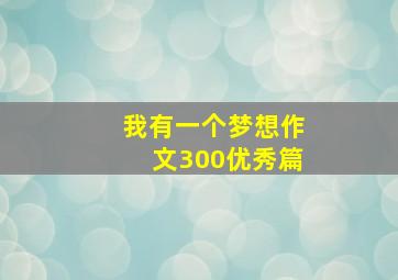 我有一个梦想作文300优秀篇