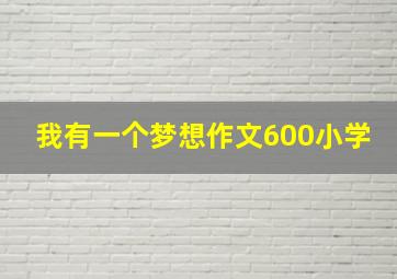 我有一个梦想作文600小学