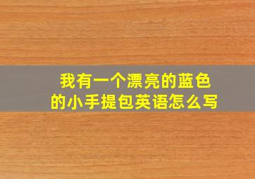 我有一个漂亮的蓝色的小手提包英语怎么写