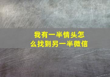 我有一半情头怎么找到另一半微信