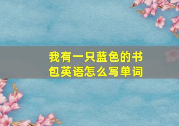 我有一只蓝色的书包英语怎么写单词