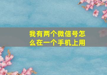 我有两个微信号怎么在一个手机上用