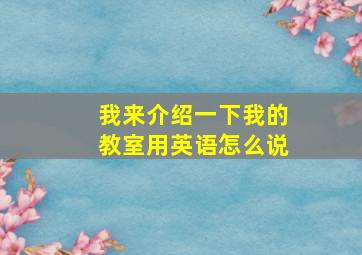 我来介绍一下我的教室用英语怎么说