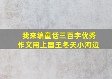 我来编童话三百字优秀作文用上国王冬天小河边