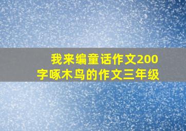 我来编童话作文200字啄木鸟的作文三年级