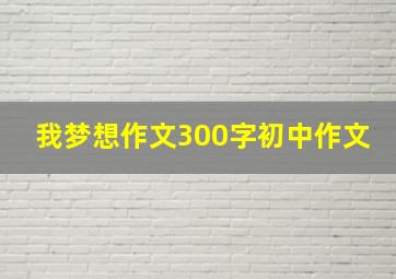 我梦想作文300字初中作文