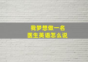 我梦想做一名医生英语怎么说