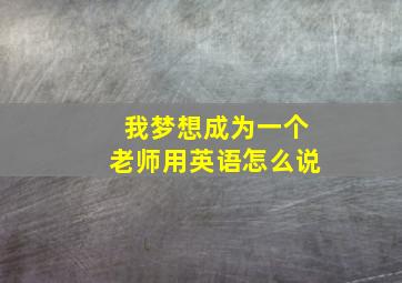 我梦想成为一个老师用英语怎么说